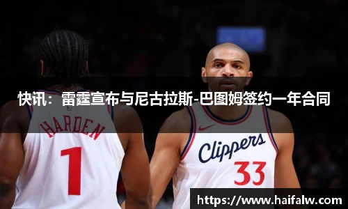 快讯：雷霆宣布与尼古拉斯-巴图姆签约一年合同
